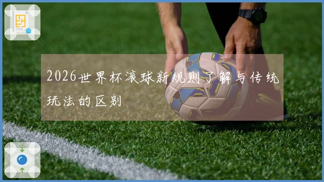 2026世界杯滚球新规则了解与传统玩法的区别