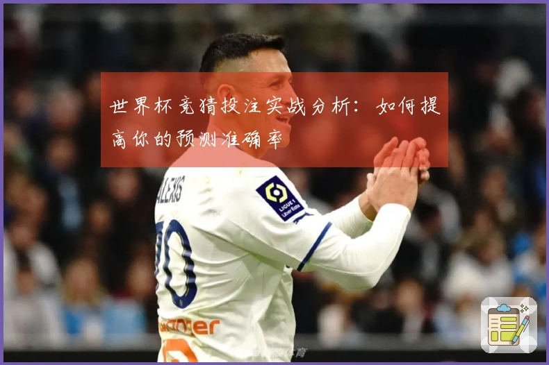 世界杯竞猜投注实战分析：如何提高你的预测准确率