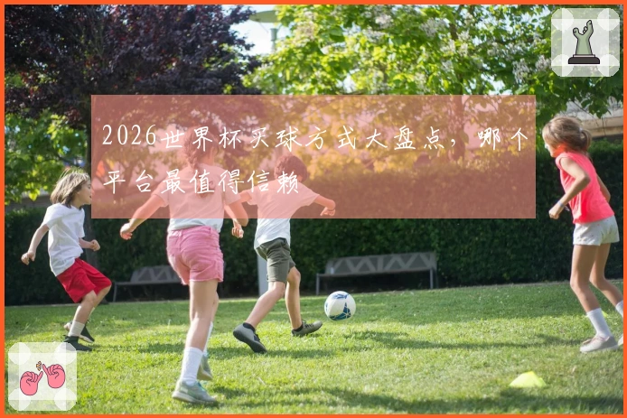 2026世界杯买球方式大盘点，哪个平台最值得信赖