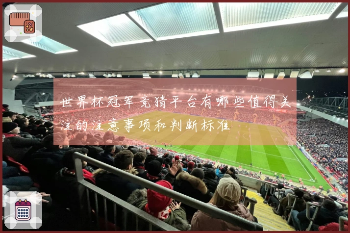 世界杯冠军竞猜平台有哪些值得关注的注意事项和判断标准