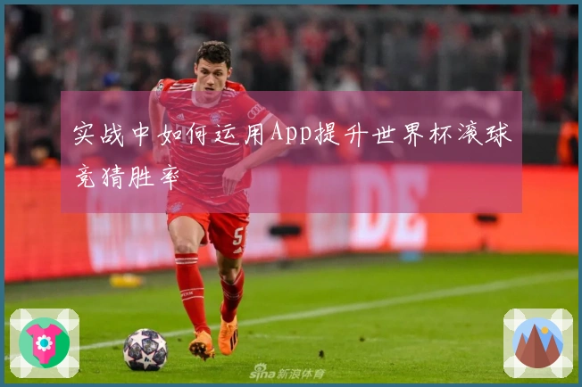 实战中如何运用App提升世界杯滚球竞猜胜率