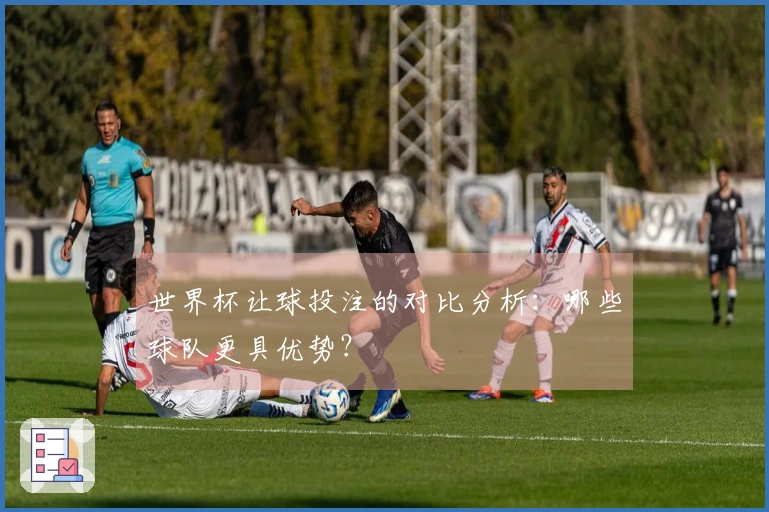 世界杯让球投注的对比分析：哪些球队更具优势？